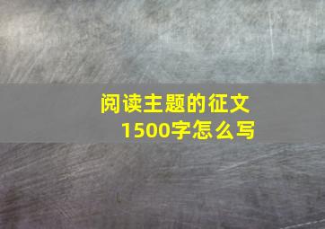 阅读主题的征文1500字怎么写