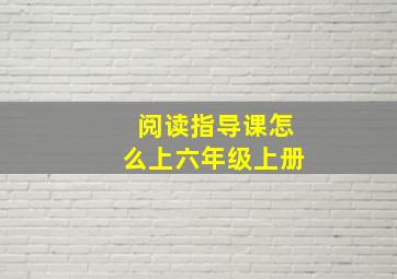 阅读指导课怎么上六年级上册