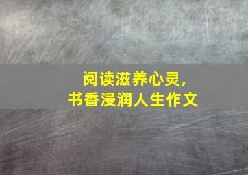 阅读滋养心灵,书香浸润人生作文