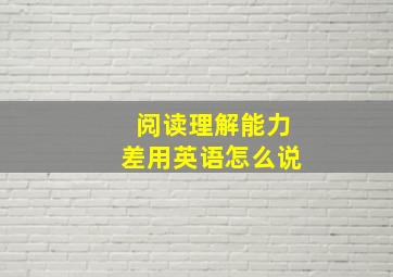 阅读理解能力差用英语怎么说