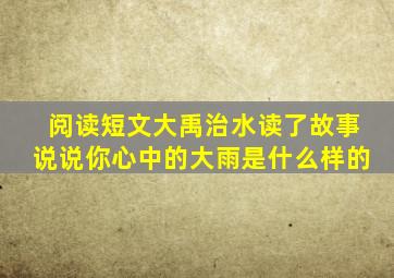 阅读短文大禹治水读了故事说说你心中的大雨是什么样的