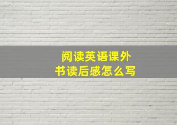 阅读英语课外书读后感怎么写