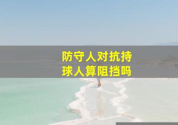 防守人对抗持球人算阻挡吗