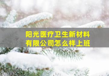 阳光医疗卫生新材料有限公司怎么样上班