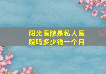 阳光医院是私人医院吗多少钱一个月