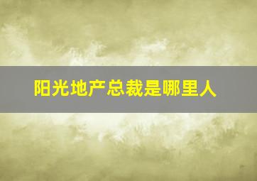 阳光地产总裁是哪里人