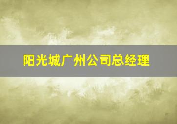 阳光城广州公司总经理