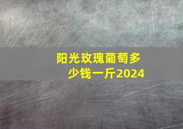 阳光玫瑰葡萄多少钱一斤2024