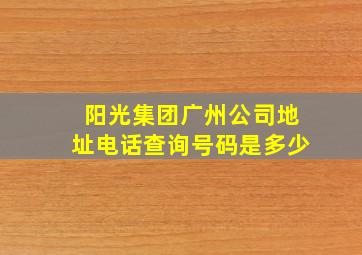 阳光集团广州公司地址电话查询号码是多少