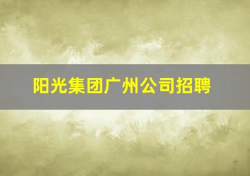 阳光集团广州公司招聘