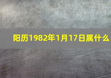 阳历1982年1月17日属什么