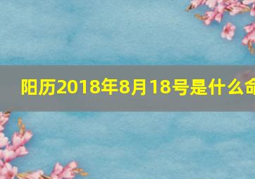 阳历2018年8月18号是什么命