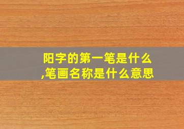 阳字的第一笔是什么,笔画名称是什么意思