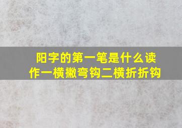 阳字的第一笔是什么读作一横撇弯钩二横折折钩