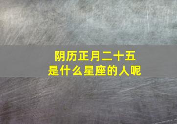 阴历正月二十五是什么星座的人呢