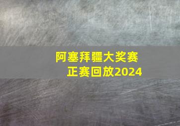 阿塞拜疆大奖赛正赛回放2024