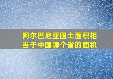 阿尔巴尼亚国土面积相当于中国哪个省的面积