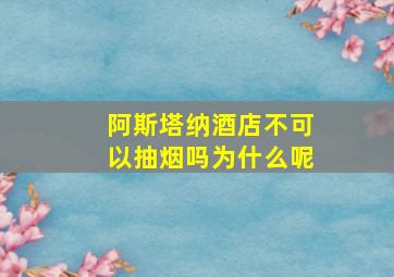 阿斯塔纳酒店不可以抽烟吗为什么呢