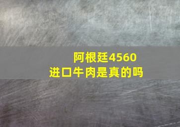 阿根廷4560进口牛肉是真的吗