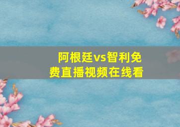 阿根廷vs智利免费直播视频在线看