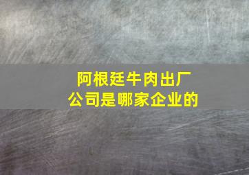 阿根廷牛肉出厂公司是哪家企业的