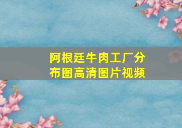 阿根廷牛肉工厂分布图高清图片视频