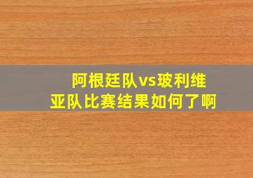 阿根廷队vs玻利维亚队比赛结果如何了啊