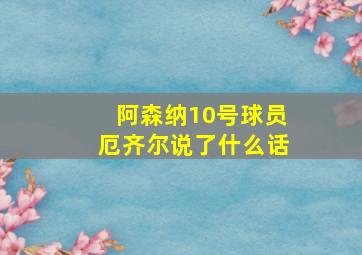 阿森纳10号球员厄齐尔说了什么话