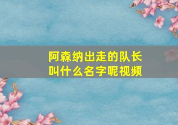 阿森纳出走的队长叫什么名字呢视频