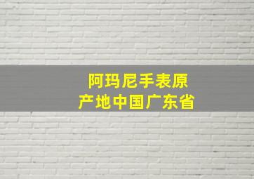 阿玛尼手表原产地中国广东省