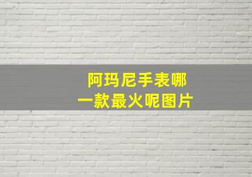 阿玛尼手表哪一款最火呢图片