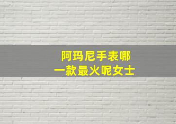 阿玛尼手表哪一款最火呢女士