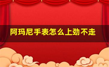 阿玛尼手表怎么上劲不走