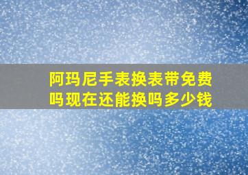 阿玛尼手表换表带免费吗现在还能换吗多少钱