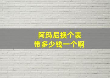 阿玛尼换个表带多少钱一个啊