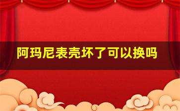 阿玛尼表壳坏了可以换吗