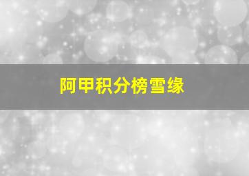 阿甲积分榜雪缘