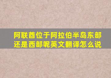 阿联酋位于阿拉伯半岛东部还是西部呢英文翻译怎么说