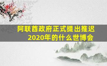 阿联酋政府正式提出推迟2020年的什么世博会