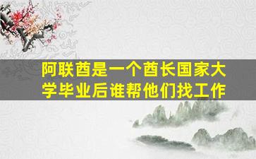 阿联酋是一个酋长国家大学毕业后谁帮他们找工作