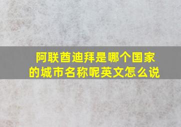 阿联酋迪拜是哪个国家的城市名称呢英文怎么说