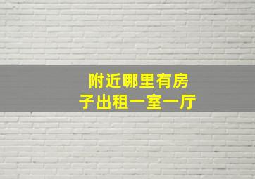 附近哪里有房子出租一室一厅