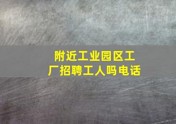 附近工业园区工厂招聘工人吗电话