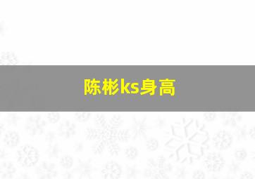 陈彬ks身高