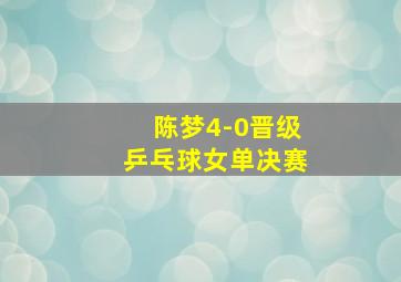 陈梦4-0晋级乒乓球女单决赛