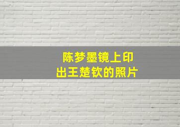 陈梦墨镜上印出王楚钦的照片