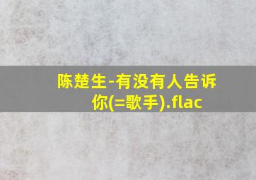 陈楚生-有没有人告诉你(=歌手).flac