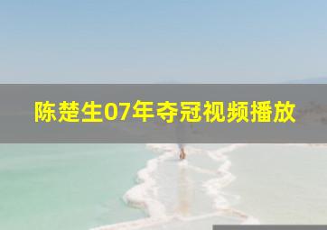 陈楚生07年夺冠视频播放