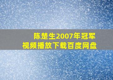 陈楚生2007年冠军视频播放下载百度网盘