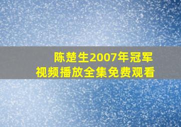 陈楚生2007年冠军视频播放全集免费观看